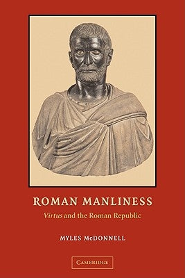Roman Manliness: Virtus and the Roman Republic by McDonnell, Myles