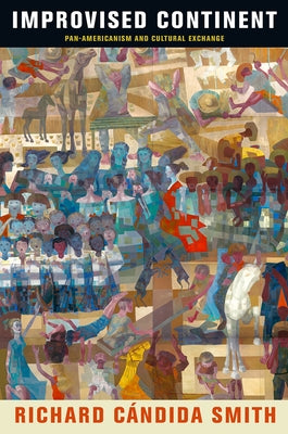 Improvised Continent: Pan-Americanism and Cultural Exchange by Smith, Richard Candida