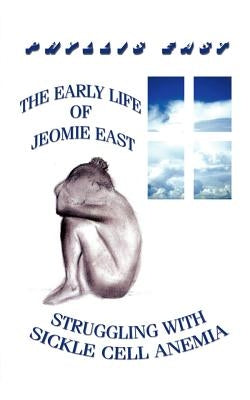 The Early Life of Jeomie East: Struggling with Sickle Cell Anemia by East, Phyllis