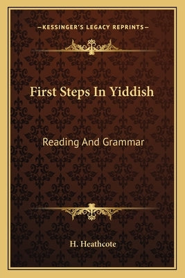 First Steps in Yiddish: Reading and Grammar by Heathcote, H.