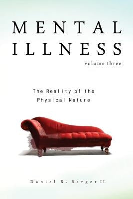 Mental Illness: The Reality of the Physical Nature by Berger, Daniel R., II