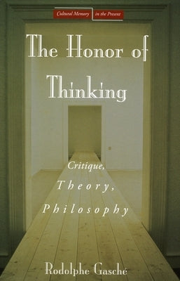 The Honor of Thinking: Critique, Theory, Philosophy by Gasch&#233;, Rodolphe
