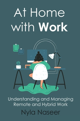 At Home With Work: Understanding and Managing Remote and Hybrid Work by Naseer, Nyla