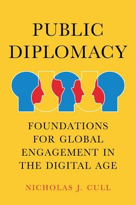 Public Diplomacy: Foundations for Global Engagement in the Digital Age by Cull, Nicholas J.
