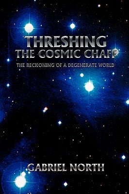 Threshing the Cosmic Chaff: The Reckoning of a Degenerate World by North, Gabriel