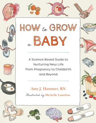 How to Grow a Baby: A Science-Based Guide to Nurturing New Life, from Pregnancy to Childbirth and Beyond by Hammer, Amy