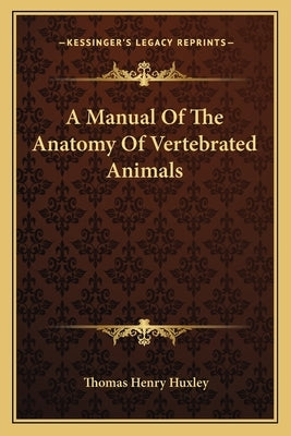 A Manual of the Anatomy of Vertebrated Animals by Huxley, Thomas Henry