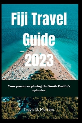 Fiji Travel Guide 2023: Your pass to exploring the South Pacific's splendor by D. Marrero, Travis