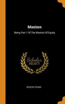 Maxims: Being Part 1 Of The Maxims Of Equity by Pound, Roscoe