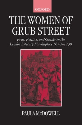 The Women of Grub Street: Press, Politics, and Gender in the London Literary Marketplace 1678-1730 by McDowell, Paula