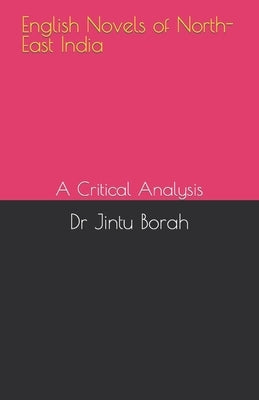 English Novels of North-East India: A Critical Analysis by Borah, Jintu
