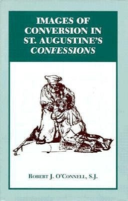 Images of Conversion in St. Augustine's Confession by O'Connell, Robert J.