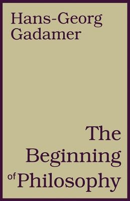 The Beginning of Philosophy by Gadamer, Hans-Georg