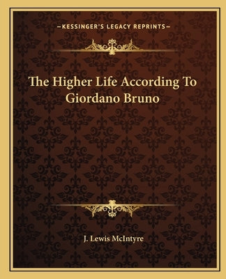 The Higher Life According to Giordano Bruno by McIntyre, J. Lewis