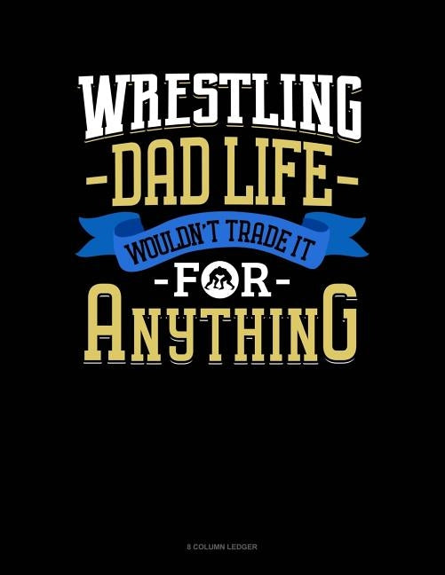 Wrestling Dad Life Wouldn't Trade It For Anything: 8 Column Ledger by Publishing, Jeryx