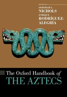 The Oxford Handbook of the Aztecs by Nichols, Deborah L.