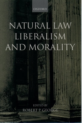 Natural Law, Liberalism, and Morality: Contemporary Essays by George, Robert P.