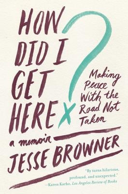 How Did I Get Here?: Making Peace with the Road Not Taken: A Memoir by Browner, Jesse