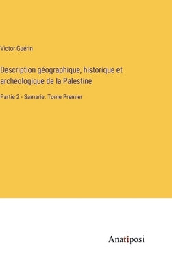 Description géographique, historique et archéologique de la Palestine: Partie 2 - Samarie. Tome Premier by Guérin, Victor