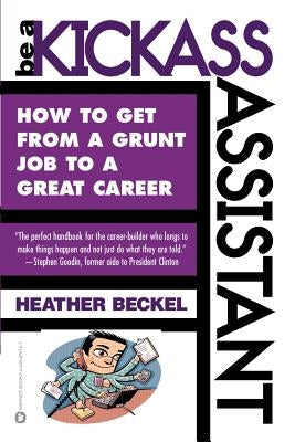 Be a Kickass Assistant: How to Get from a Grunt Job to a Great Career by Beckel, Heather