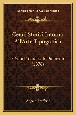 Cenni Storici Intorno All'arte Tipografica: E Suoi Progressi in Piemonte (1876) by Brofferio, Angelo