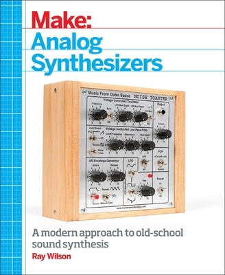 Make: Analog Synthesizers: Make Electronic Sounds the Synth-DIY Way by Wilson, Ray