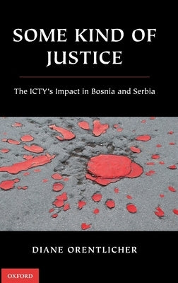 Some Kind of Justice: The Icty's Impact in Bosnia and Serbia by Orentlicher, Diane