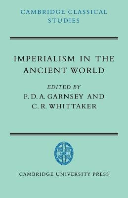 Imperialism in the Ancient World: The Cambridge University Research Seminar in Ancient History by Garnsey, P. D. a.