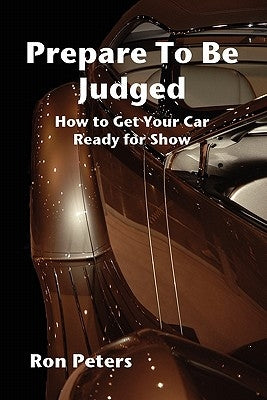 Prepare to be Judged: How to Get Your Car Ready for Show by Peters, Ron