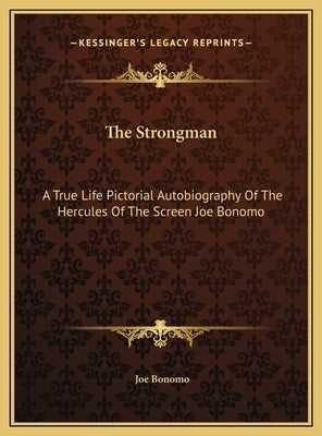 The Strongman: A True Life Pictorial Autobiography Of The Hercules Of The Screen Joe Bonomo by Bonomo, Joe