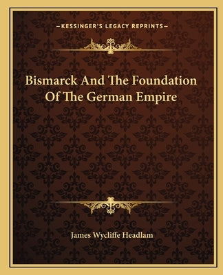 Bismarck And The Foundation Of The German Empire by Headlam, James Wycliffe