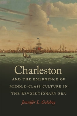 Charleston and the Emergence of Middle-Class Culture in the Revolutionary Era by Goloboy, Jennifer L.