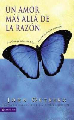 Un Amor Más Allá de la Razón: Traslade El Amor de Dios de Su Mente a Su Corazón by Ortberg, John