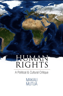 Human Rights: A Political and Cultural Critique by Mutua, Makau