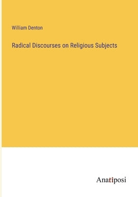 Radical Discourses on Religious Subjects by Denton, William