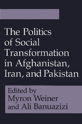 The Politics of Social Transformation in Afghanistan, Iran, and Pakistan by Weiner, Myron