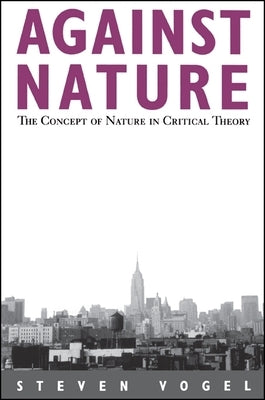 Against Nature: The Concept of Nature in Critical Theory by Vogel, Steven