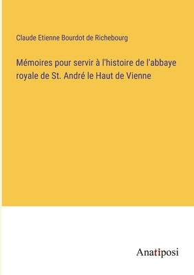 Mémoires pour servir à l'histoire de l'abbaye royale de St. André le Haut de Vienne by Richebourg, Claude Etienne Bourdot de