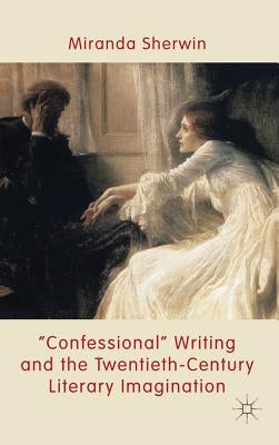 'confessional' Writing and the Twentieth-Century Literary Imagination by Sherwin, M.