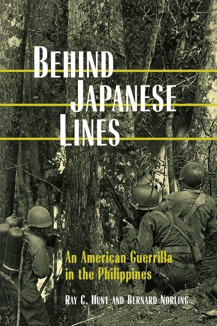 Behind Japanese Lines: An American Guerrilla in the Philippines by Hunt, Ray C.