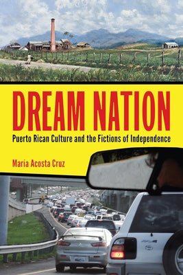 Dream Nation: Puerto Rican Culture and the Fictions of Independence by Cruz, María Acosta