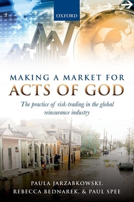 Making a Market for Acts of God: The Practice of Risk Trading in the Global Reinsurance Industry by Jarzabkowski, Paula