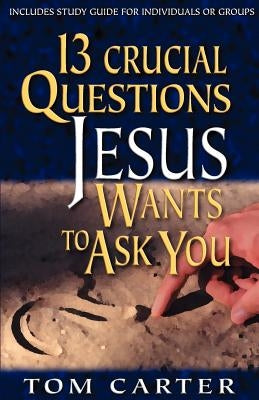 13 Crucial Questions Jesus Wants to Ask You by Carter, Tom