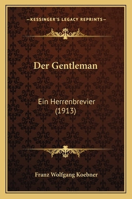 Der Gentleman: Ein Herrenbrevier (1913) by Koebner, Franz Wolfgang