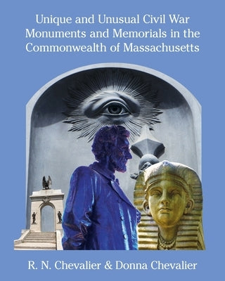 Unique and Unusual Civil War Monuments and Memorials in the Commonwealth of Massachusetts by Chevalier, Donna