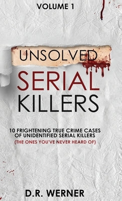 Unsolved Serial Killers: 10 Frightening True Crime Cases of Unidentified Serial Killers (The Ones You've Never Heard of) Volume 1 by Werner, D. R.