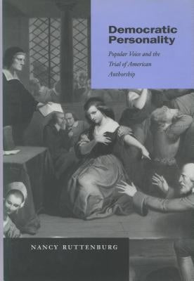 Democratic Personality: Popular Voice and the Trial of American Authorship by Ruttenburg, Nancy