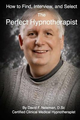 How To Find, Interview, and Select The Perfect Hypnotherapist: The Perfect Hypnotherapist by Newman, David F.