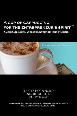 A Cup of Cappuccino for the Entrepreneur's Spirit - American Indian Women Entrepreneurs' Edition by Nord, Jeretta Horn