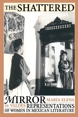 The Shattered Mirror: Representations of Women in Mexican Literature by Valdes, Maria Elena De